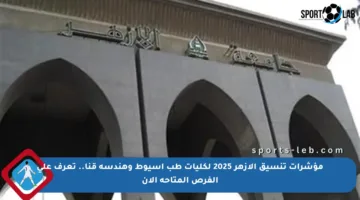 مؤشرات تنسيق الأزهر 2025 لكليات طب أسيوط وهندسة قنا.. تعرف على الفرص المتاحة الآن